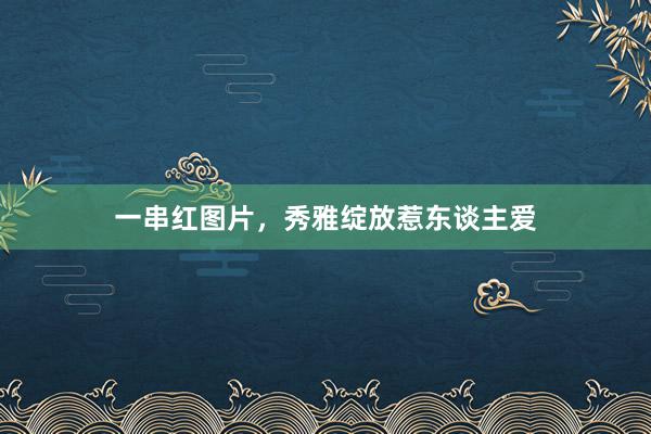 一串红图片，秀雅绽放惹东谈主爱