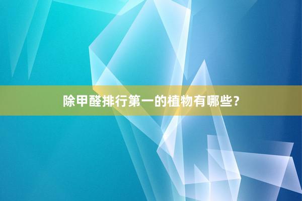 除甲醛排行第一的植物有哪些？